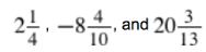 2 and 1 over  4, -8 4 over 10 and 20 and 3 over 13